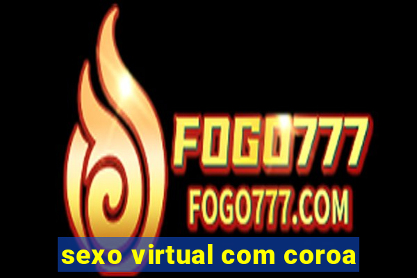 sexo virtual com coroa